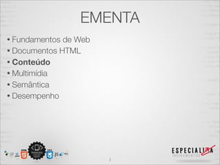 EMENTA 
• Fundamentos de Web 
• Documentos HTML 
• Conteúdo 
• Multimídia 
• Semântica 
• Desempenho 
3 
 