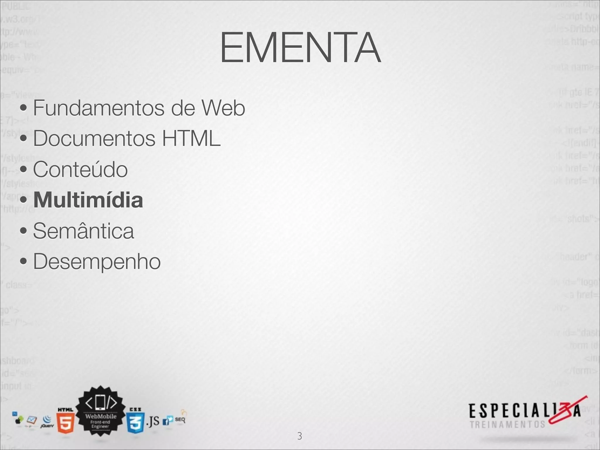 EMENTA 
• Fundamentos de Web 
• Documentos HTML 
• Conteúdo 
• Multimídia 
• Semântica 
• Desempenho 
3 
 