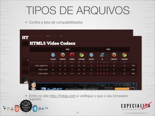 TIPOS DE ARQUIVOS 
• Confira a lista de compatibilidades 
• Entre no site http://fmbip.com e verifique o que o seu browsers 
suporta 
16 
 