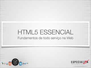 HTML5 ESSENCIAL 
Fundamentos de todo serviço na Web 
 