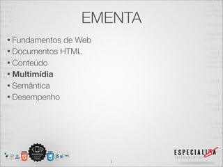 EMENTA 
• Fundamentos de Web 
• Documentos HTML 
• Conteúdo 
• Multimídia 
• Semântica 
• Desempenho 
3 
 