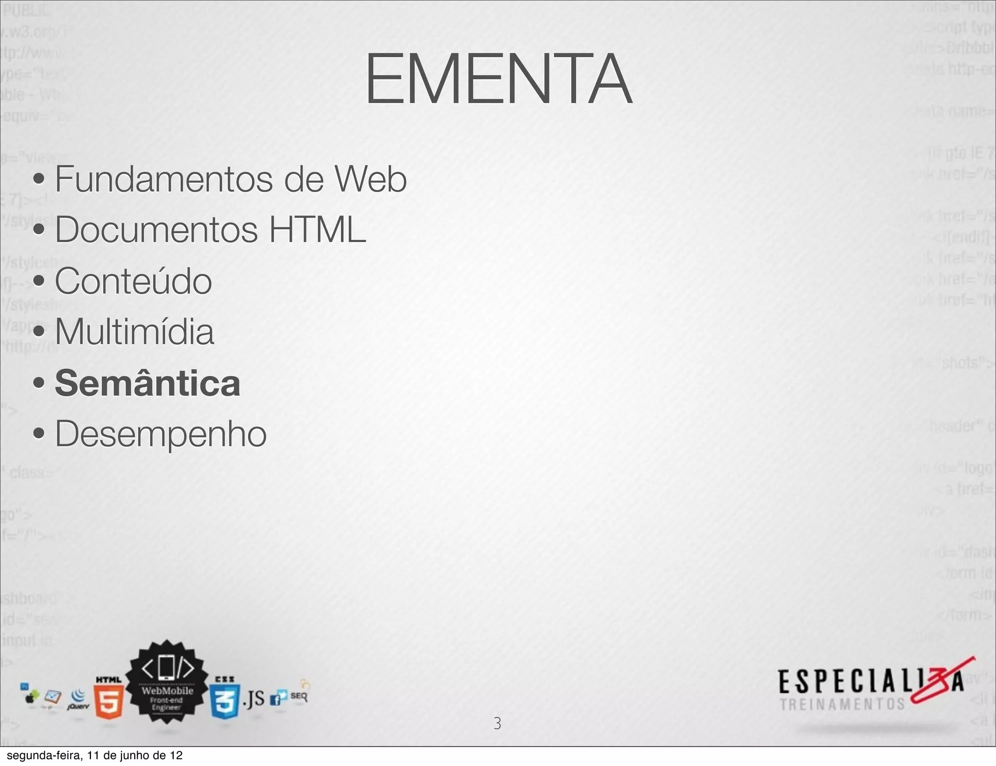EMENTA 
• Fundamentos de Web 
• Documentos HTML 
• Conteúdo 
• Multimídia 
• Semântica 
• Desempenho 
3 
segunda-feira, 11 de junho de 12 
 