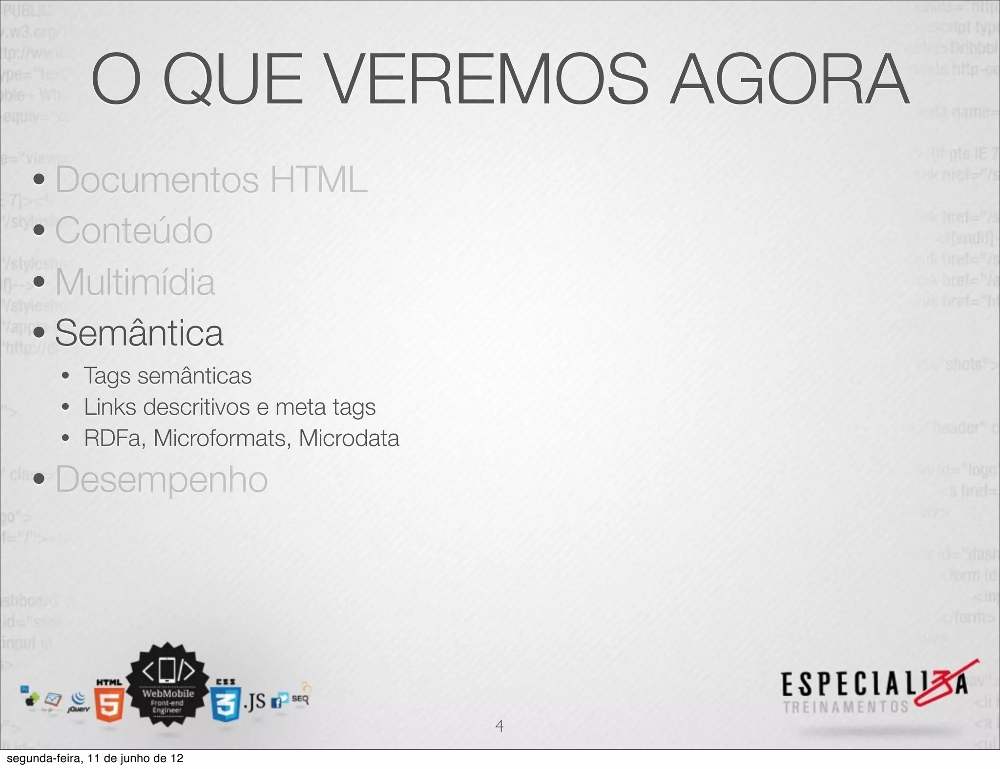 O QUE VEREMOS AGORA 
• Documentos HTML 
• Conteúdo 
• Multimídia 
• Semântica 
• Tags semânticas 
• Links descritivos e meta tags 
• RDFa, Microformats, Microdata 
• Desempenho 
4 
segunda-feira, 11 de junho de 12 
 