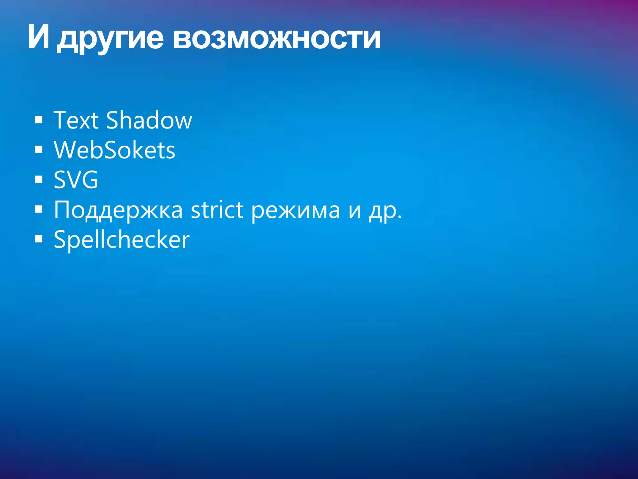 И другие возможности

   Text Shadow
   WebSokets
   SVG
   Поддержка strict режима и др.
   Spellchecker
 