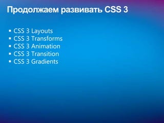 Продолжаем развивать CSS 3

   CSS 3 Layouts
   CSS 3 Transforms
   CSS 3 Animation
   CSS 3 Transition
   CSS 3 Gradients
 