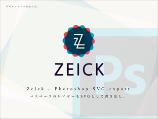 デ ザ イ ン ツ ー ル あ れ こ れ 。

Z e i c k

-

P h o t o s h o p

S VG

e x p o r t

パ ス ベ ー ス の レ イ ヤ ー を S VG と して 書 き 出 し 。

 