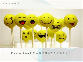 デ ザ イ ン ツ ー ル あ れ こ れ 。

P h o t o s h o p も だ い ぶ 便 利 に な り ま し た よ ！

 