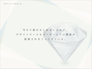 デ ザ イ ン ツ ー ル あ れ こ れ 。

当 た り 前 か も し れ な い け れ ど、
デ ザ イ ン ツ ー ル も コ ー ダー よ り の 機 能 が
拡 張 さ れ ま く っ て き て い る 。

 