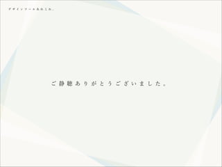 デ ザ イ ン ツ ー ル あ れ こ れ 。

ご 静 聴 あ り が と う ご ざ い ま し た 。

 