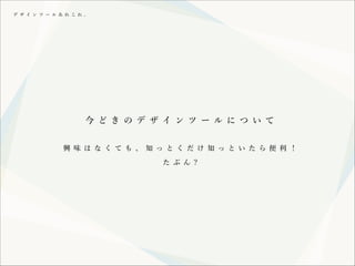デ ザ イ ン ツ ー ル あ れ こ れ 。

今 ど き の デ ザ イ ン ツ ー ル に つ い て
興 味 は な く て も 、 知 っ と く だ け 知 っ と い た ら 便 利 ！
た ぶ ん ?

 