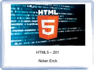 HTML5 – 201
Nolan Erck
 