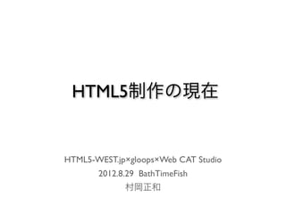 HTML5制作の現在


HTML5-WEST.jp×gloops×Web CAT Studio
       2012.8.29 BathTimeFish
             村岡正和
 