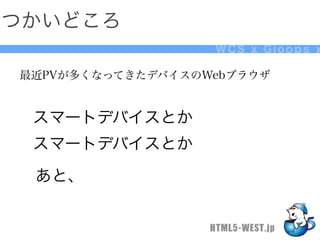 つかいどころ
                   WCS x Gloops x

最近PVが多くなってきたデバイスのWebブラウザ


 スマートデバイスとか
 スマートデバイスとか
 あと、


                  HTML5-WEST.jp
 