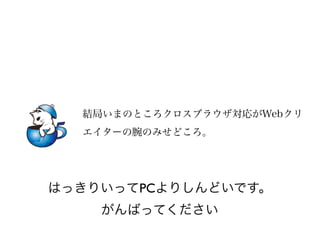 結局いまのところクロスブラウザ対応がWebクリ
  エイターの腕のみせどころ。




はっきりいってPCよりしんどいです。
    がんばってください
 