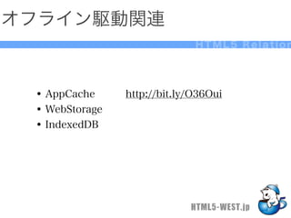 オフライン駆動関連
                             HTML5 Relation




 • AppCache   http://bit.ly/O36Oui
 • WebStorage
 • IndexedDB




                            HTML5-WEST.jp
 
