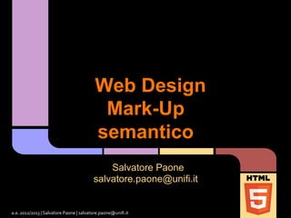 Web Design
Mark-Up
semantico
Salvatore Paone
salvatore.paone@unifi.it
a.a.	
  2012/2013	
  |	
  Salvatore	
  Paone	
  |	
  salvatore.paone@uniﬁ.it	
  
 