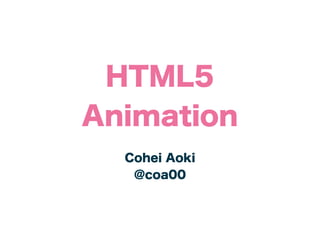 HTML5
Animation
  Cohei Aoki
   @coa00
 