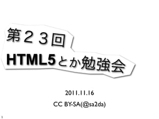 HTML5

        2011.11.16
    CC BY-SA(@sa2da)
 