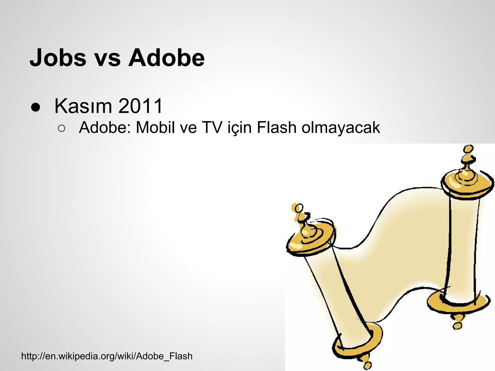 Jobs vs Adobe
 ● Kasım 2011
        ○ Adobe: Mobil ve TV için Flash olmayacak




http://en.wikipedia.org/wiki/Adobe_Flash
 