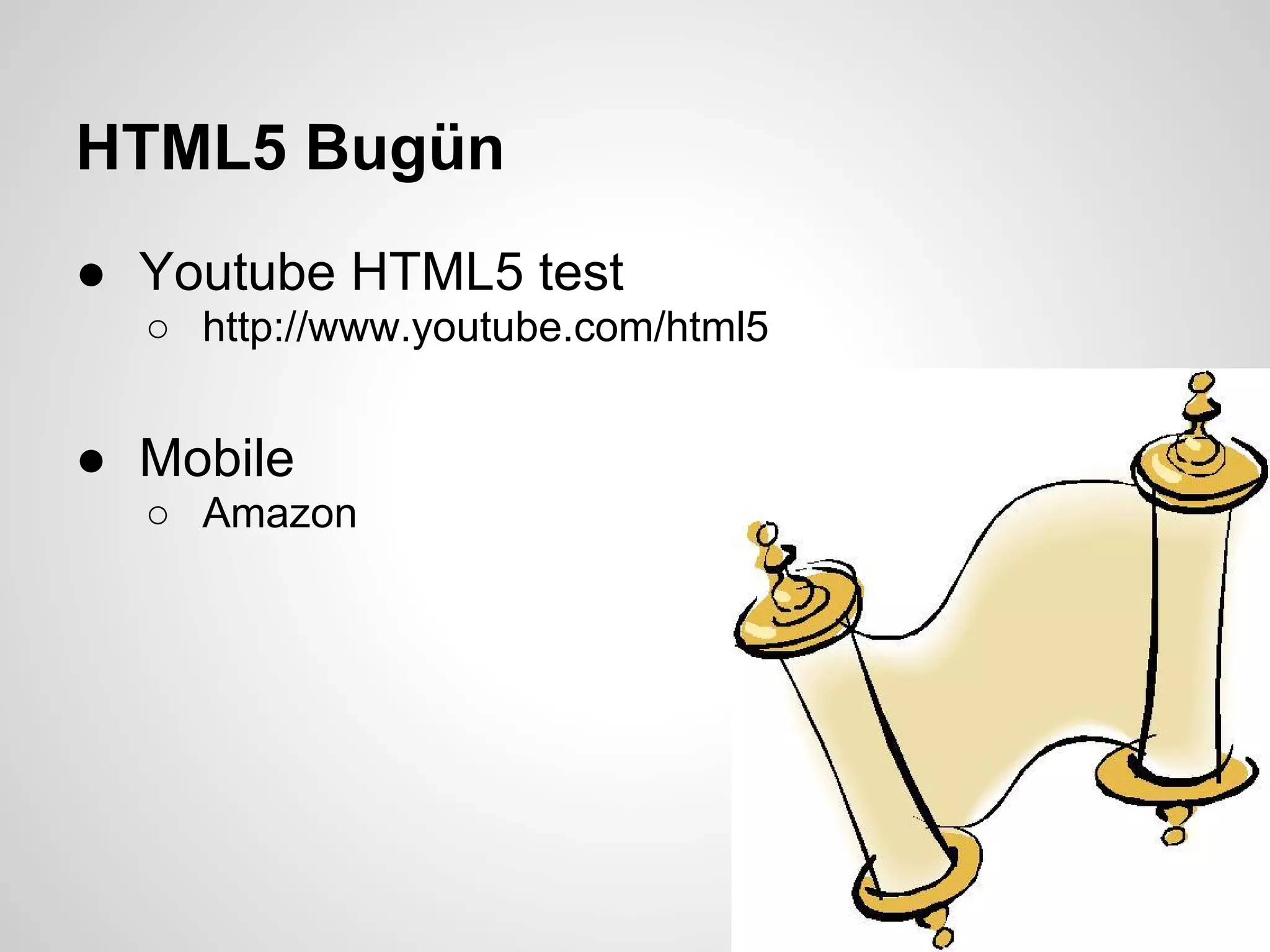 HTML5 Bugün
● Youtube HTML5 test
  ○ http://www.youtube.com/html5


● Mobile
  ○ Amazon
 