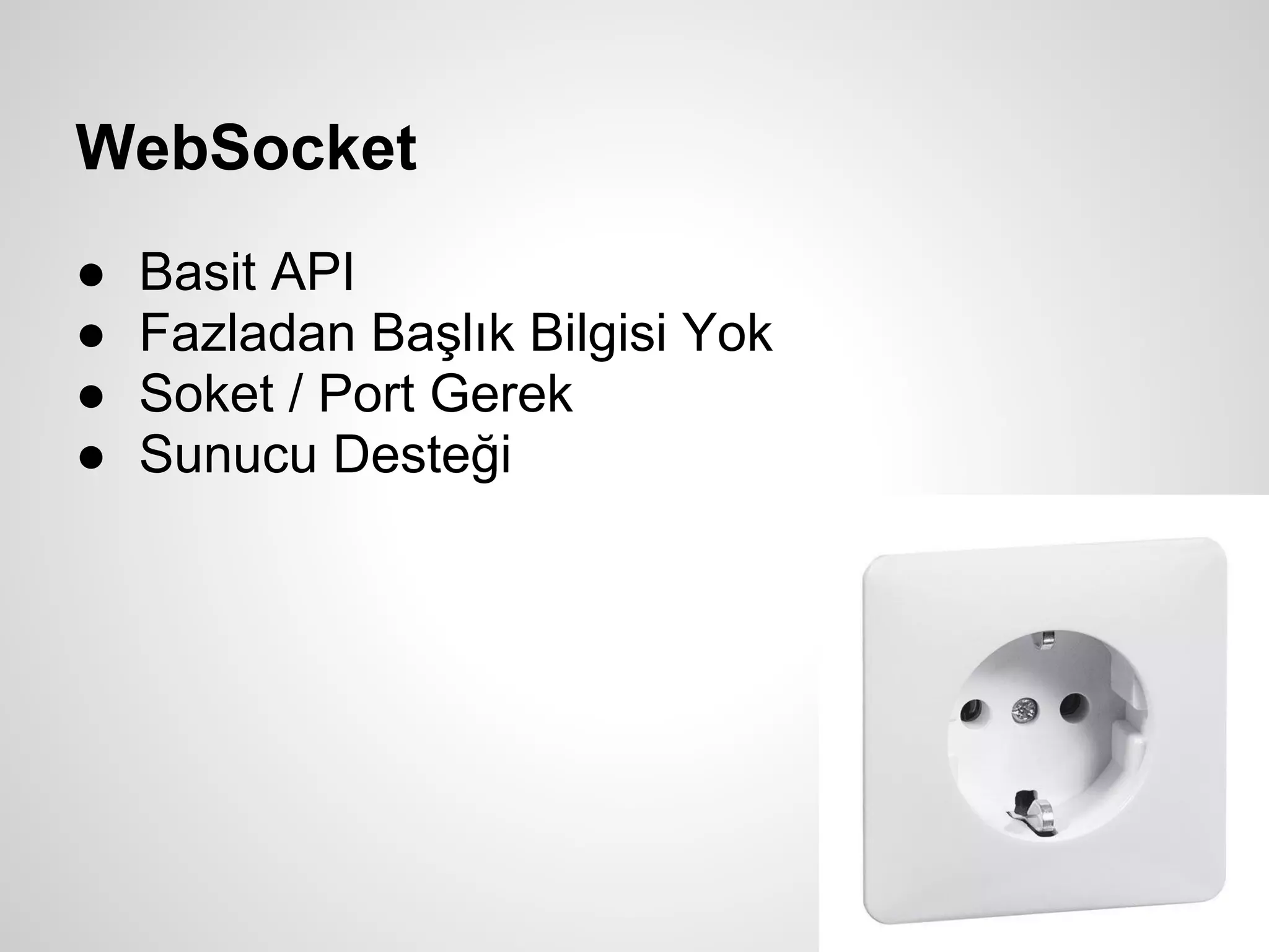 WebSocket
●   Basit API
●   Fazladan Başlık Bilgisi Yok
●   Soket / Port Gerek
●   Sunucu Desteği
 