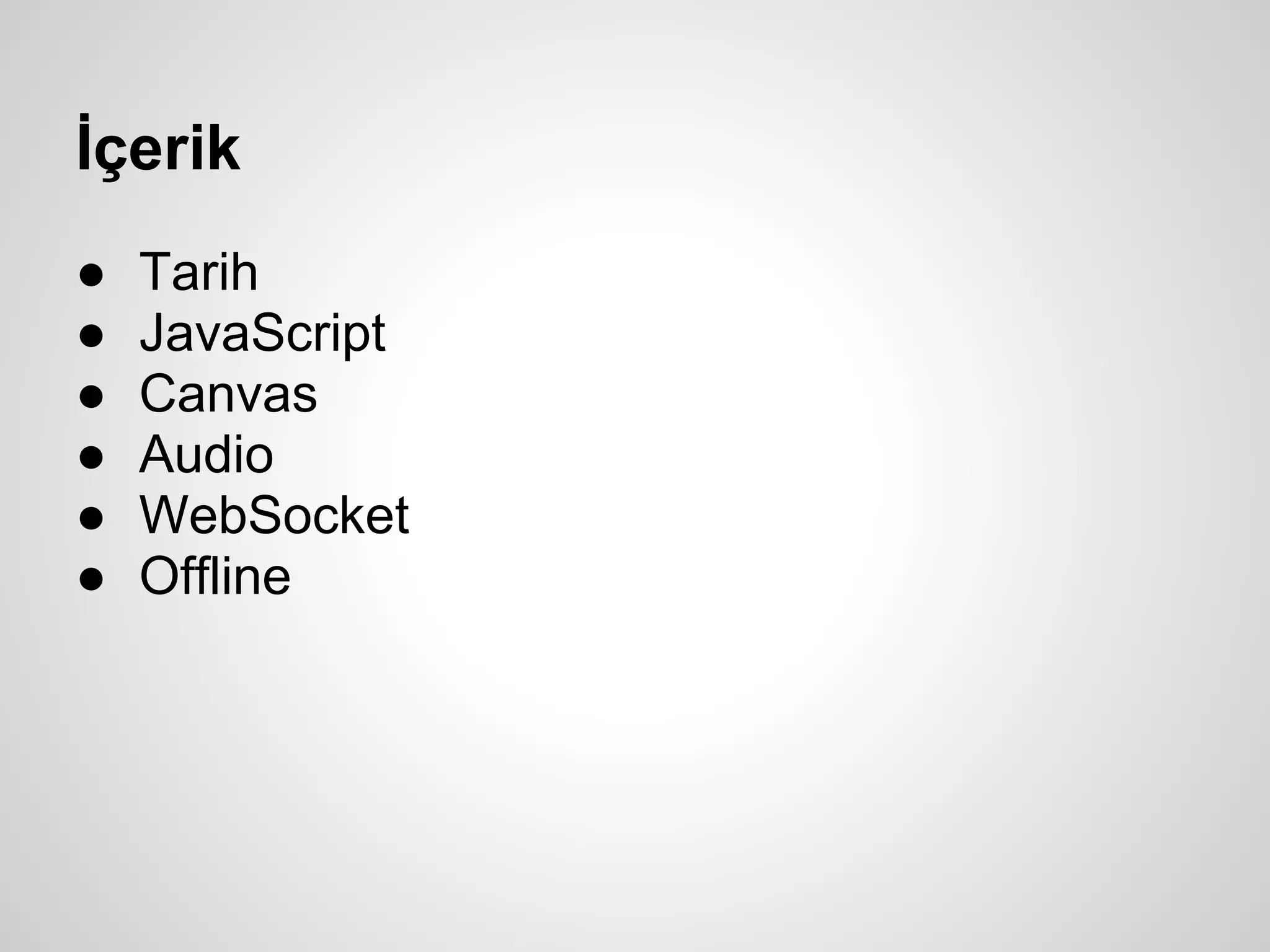 İçerik
●   Tarih
●   JavaScript
●   Canvas
●   Audio
●   WebSocket
●   Offline
 