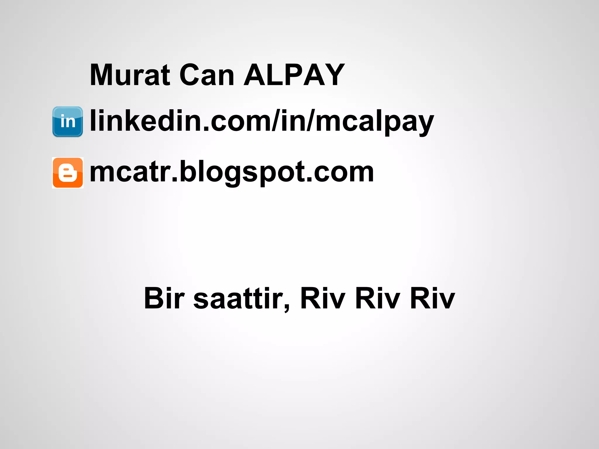 Murat Can ALPAY
linkedin.com/in/mcalpay
mcatr.blogspot.com



   Bir saattir, Riv Riv Riv
 