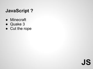 JavaScript ?
● Minecraft
● Quake 3
● Cut the rope




                 JS
 