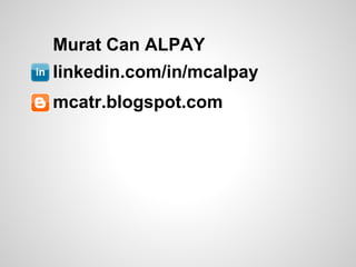 Murat Can ALPAY
linkedin.com/in/mcalpay
mcatr.blogspot.com
 