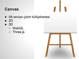 Canvas
● Alt seviye çizim kütüphanesi
● 2D
● 3D
  ○ WebGL
  ○ Three.js
 
