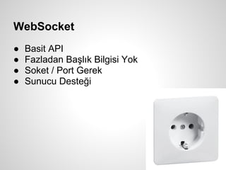 WebSocket
●   Basit API
●   Fazladan Başlık Bilgisi Yok
●   Soket / Port Gerek
●   Sunucu Desteği
 