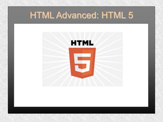 HTML Advanced: HTML 5
1
 