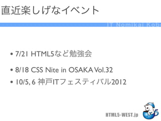 直近楽しげなイベント
                         IT Nomikai Kobe




&bull; 7/21 HTML5など勉強会
&bull; 8/18 CSS Nite in OSAKA Vol.32
&bull; 10/5, 6 神戸ITフェスティバル2012


                         HTML5-WEST.jp
 