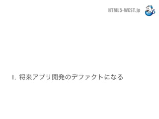 HTML5-WEST.jp




1. 将来アプリ開発のデファクトになる
 