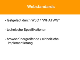 Webstandards
- festgelegt durch W3C / "WHATWG"
- technische Spezifikationen
- browserübergreifende / einheitliche
Implementierung
 