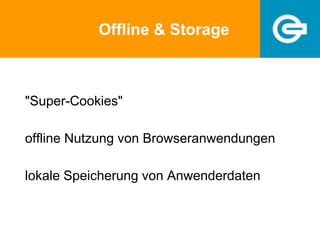 Offline & Storage
"Super-Cookies"
offline Nutzung von Browseranwendungen
lokale Speicherung von Anwenderdaten
 