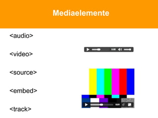 Mediaelemente
<audio>
<video>
<source>
<embed>
<track>
 