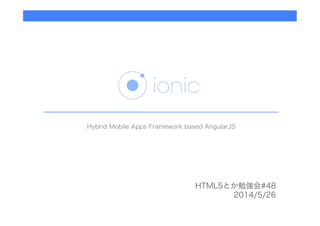 HTML5とか勉強会#48
2014/5/26
Hybrid Mobile Apps Framework based AngularJS
 