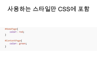 사용하는 스타일만 CSS에 포함


#HomePage{
    color: red;
}

#ContentPage{
    color: green;
}
 