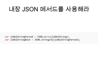 내장 JSON 메서드를 사용해라



var jsObjStringParsed = JSON.parse(jsObjString);
var jsObjStringBack = JSON.stringify(jsObjStringParsed);
 