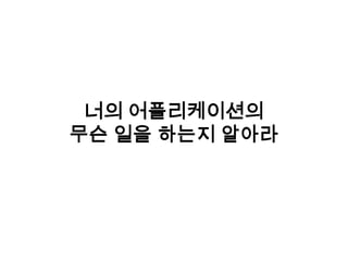 너의 어플리케이션의
무슨 일을 하는지 알아라
 