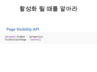 활성화 될 때를 알아라


 Page Visibility API
document.hidden - (property);
Visibilitychange - (event);
 