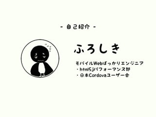 ふろしき
モバイルWebばっかりエンジニア
・html5jパフォーマンス部
・日本Cordovaユーザー会
- 自己紹介 -
 