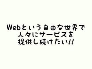 Webという自由な世界で
人々にサービスを
提供し続けたい!!
 