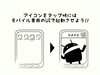 アイコンをタップ時には
モバイル専用のUIで起動させよう!!
ほげほげ ふがふが ぴよぴよ ふーばー
ぴよぴよ
 