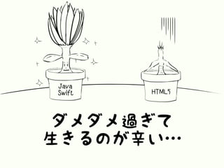 ダメダメ過ぎて
生きるのが辛い…
Java
Swift HTML5
 