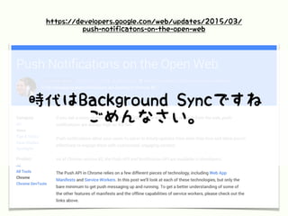 https://developers.google.com/web/updates/2015/03/
push-notificatons-on-the-open-web
時代はBackground Syncですね
ごめんなさい。
 