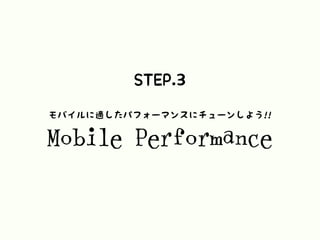 STEP.3
Mobile Performance
モバイルに適したパフォーマンスにチューンしよう!!
 