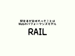 RAIL
開発者が実践すべきことは
Webのパフォーマンスモデル
 