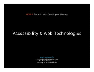 HTML5 Toronto Web Developers Meetup




Accessibility & Web Technologies




                 @georgezamfir
             a11y@georgezamfir.com
               #a11y = accessibility
 